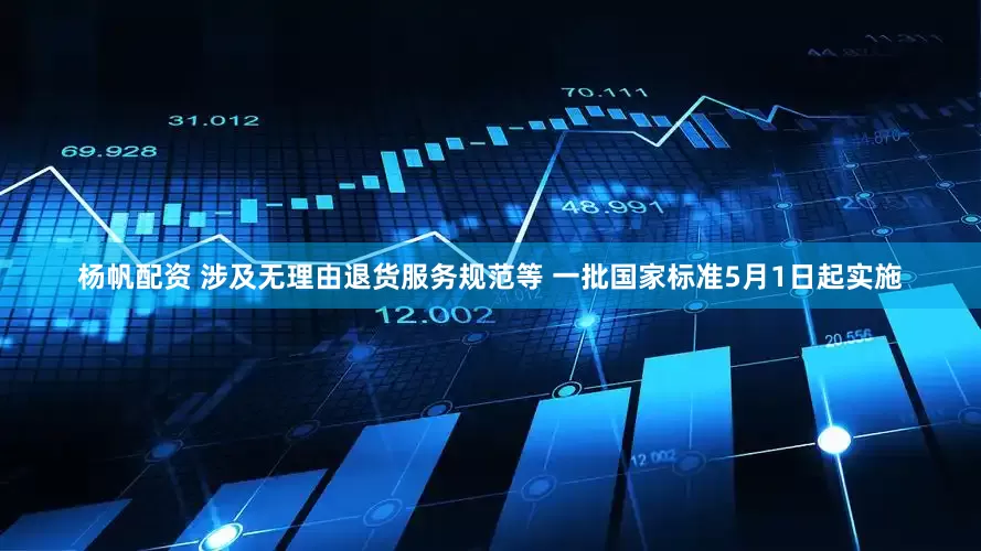 杨帆配资 涉及无理由退货服务规范等 一批国家标准5月1日起实施