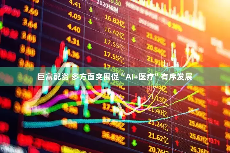 巨富配资 多方面突围促“AI+医疗”有序发展