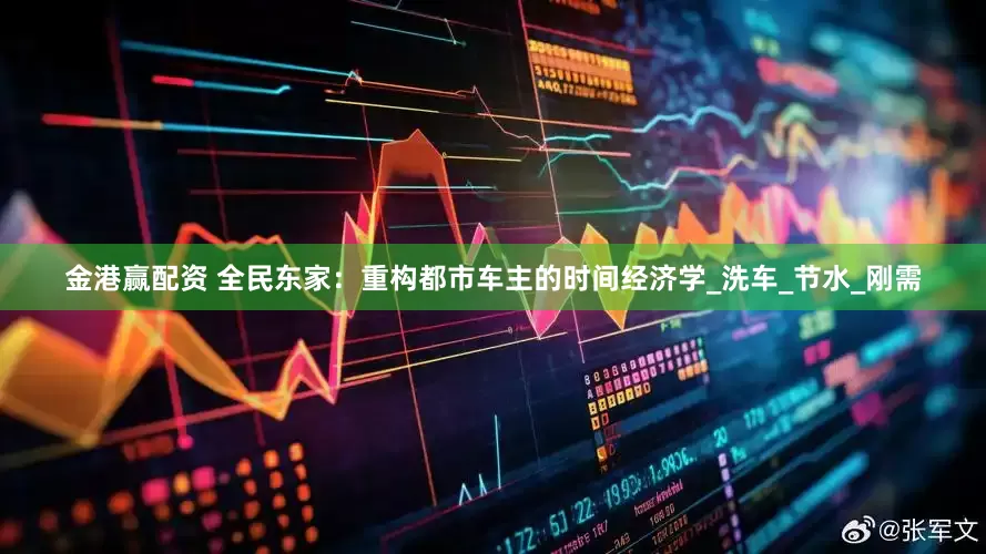 金港赢配资 全民东家：重构都市车主的时间经济学_洗车_节水_刚需