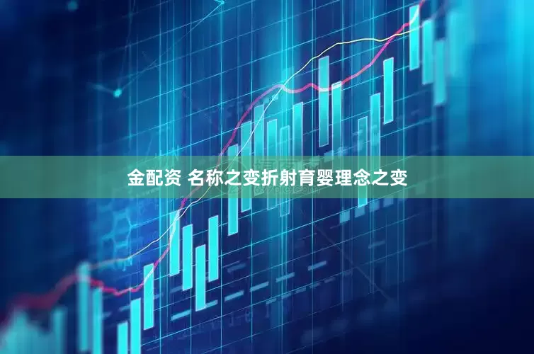 金配资 名称之变折射育婴理念之变