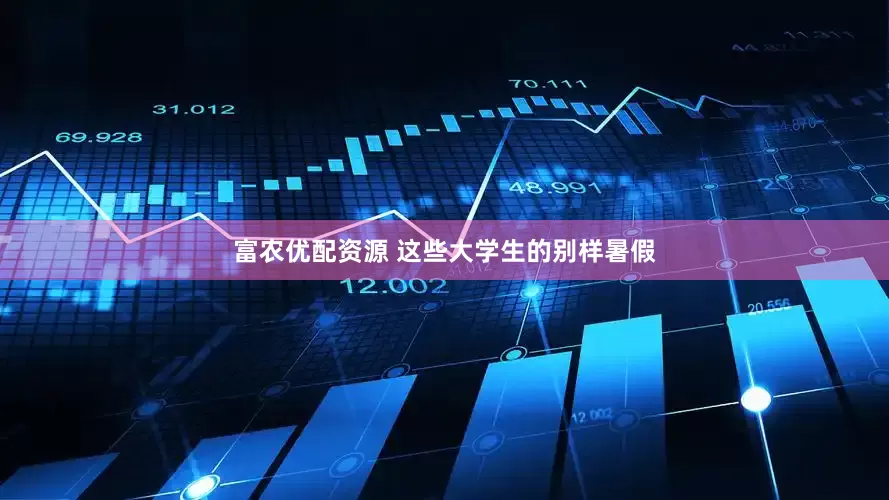 富农优配资源 这些大学生的别样暑假