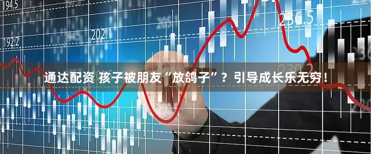 通达配资 孩子被朋友“放鸽子”？引导成长乐无穷！