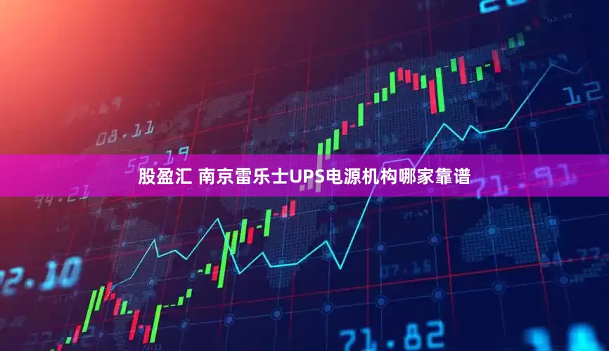股盈汇 南京雷乐士UPS电源机构哪家靠谱